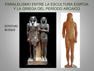 PARALELISMO ENTRE LA ESCULTURA EGIPCIA
Y LA GRIEGA DEL PERÍODO ARCAICO
ESTATUAS
BLOQUE
 
