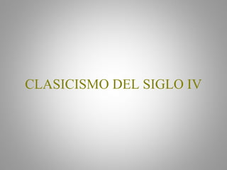 CLASICISMO DEL SIGLO IV
 