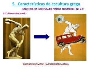INFLUENCIA DA ESCULTURA DO PERIODO CLÁSICO (481- 323 a.C.)
RECLAMO PUBLICITARIO
DISCÓBOLO DE MIRÓN NA PUBLICIDADE ACTUAL
5. Características da escultura grega
 