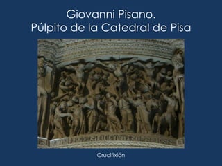 Giovanni Pisano.
Púlpito de la Catedral de Pisa




            Crucifixión
 