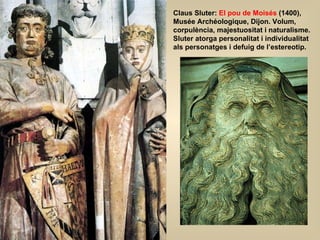 Claus Sluter:  El pou de Moisés  (1400), Musée Archéologique, Dijon. Volum, corpulència, majestuositat i naturalisme. Sluter atorga personalitat i individualitat als personatges i defuig de l’estereotip. 