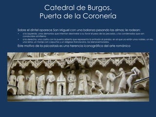 Catedral de Burgos.
                   Puerta de la Coronería
Sobre el dintel aparece San Miguel con una balanza pesando l...