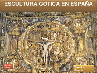ESCULTURA GÓTICA EN ESPAÑA




IES San
Vicente             Verónica
                    Coloma
 