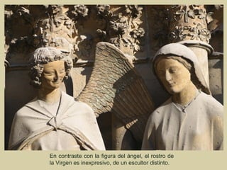 En contraste con la figura del ángel, el rostro de
la Virgen es inexpresivo, de un escultor distinto.
 