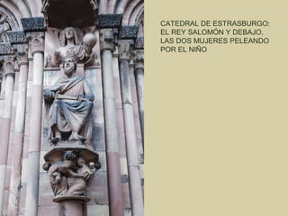 CATEDRAL DE ESTRASBURGO:
EL REY SALOMÓN Y DEBAJO,
LAS DOS MUJERES PELEANDO
POR EL NIÑO
 