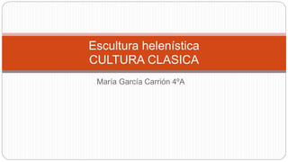 María García Carrión 4ºA
Escultura helenística
CULTURA CLASICA
 