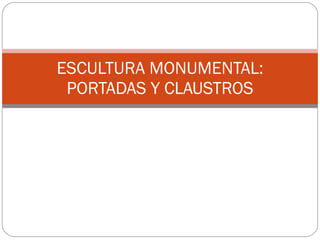 ESCULTURA MONUMENTAL: PORTADAS Y CLAUSTROS 