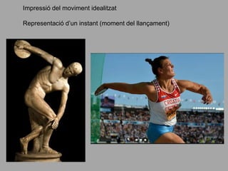 Impressió del moviment idealitzat
Representació d’un instant (moment del llançament)
 