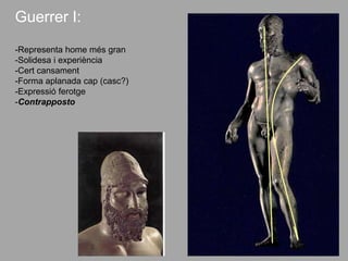 Guerrer I:
-Representa home més gran
-Solidesa i experiència
-Cert cansament
-Forma aplanada cap (casc?)
-Expressió ferotge
-Contrapposto
 