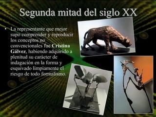 Segunda mitad del siglo XX
• La representante que mejor
  supo comprender y reproducir
  los conceptos no
  convencionales fue Cristina
  Gálvez, habiendo adquirido a
  plenitud su carácter de
  indagación en la forma y
  esquivado limpiamente el
  riesgo de todo formalismo.
 