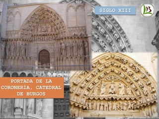 SIGLO XIII
PORTADA DE LA
CORONERÍA, CATEDRAL
DE BURGOS
 
