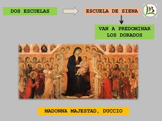 DOS ESCUELAS ESCUELA DE SIENA
VAN A PREDOMINAR
LOS DORADOS
MADONNA MAJESTAD, DUCCIO
 