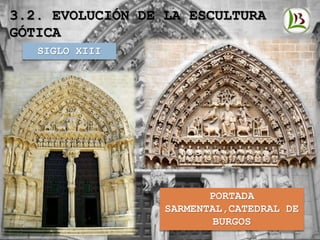 3.2. EVOLUCIÓN DE LA ESCULTURA
GÓTICA
SIGLO XIII
PORTADA
SARMENTAL,CATEDRAL DE
BURGOS
 