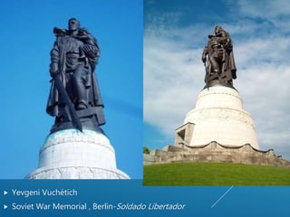  Yevgeni Vuchétich
 Soviet War Memorial , Berlin-Soldado Libertador
 