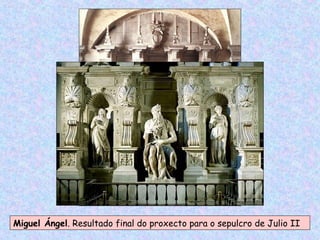 Miguel Ángel. Resultado final do proxecto para o sepulcro de Julio II
 