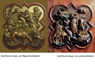 Sacrificio de Isaac, de Filippo Brunelleschi Sacrificio de Isaac, de Lorenzo Ghiberti 
 