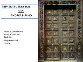 PRIMERA PUERTA-SUR 
1329 
ANDREA PISANO 
Posee 20 paneles en 
honor a San Juan 
Bautista. 
8 representando 
virtudes 
 