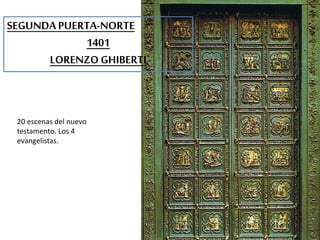 SEGUNDA PUERTA-NORTE 
20 escenas del nuevo 
testamento. Los 4 
evangelistas. 
1401 
LORENZO GHIBERTI 
 