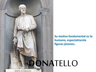 Su motivo fundamental es lo 
humano, especialmente 
figuras jóvenes. 
DONATELLO 
 