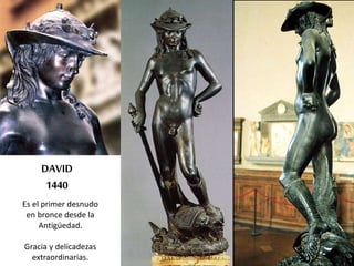 DAVID 
1440 
Es el primer desnudo 
en bronce desde la 
Antigüedad. 
Gracia y delicadezas 
extraordinarias. 
 