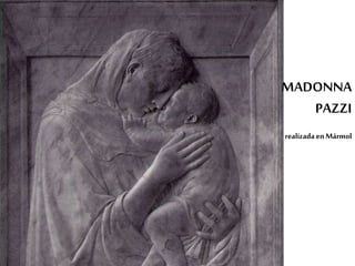 MADONNA 
PAZZI 
realizada en Mármol 
 