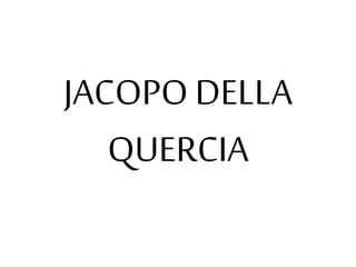 JACOPO DELLA 
QUERCIA 
 