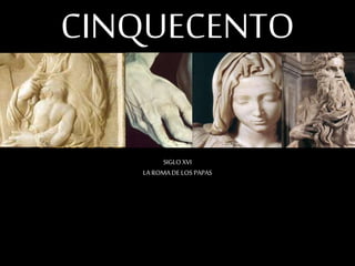 CINQUECENTO 
SIGLO XVI 
LA ROMA DE LOS PAPAS 
 