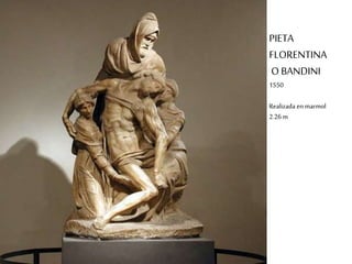 PIETA 
FLORENTINA 
O BANDINI 
1550 
Realizada en marmol 
2.26 m 
 
