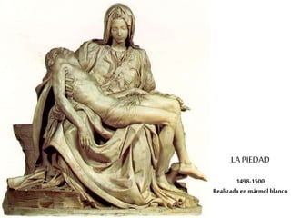 LA PIEDAD 
1498-1500 
Realizada en mármol blanco 
 