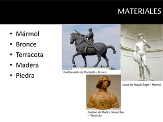 MATERIALES 
• Mármol 
• Bronce 
• Terracota 
• Madera 
• Piedra 
David de Miguel Ángel - Mármol 
Guattemalata de Donatello - Bronce 
Giuliano de Medici, Verrocchio 
- Terrocota 
 