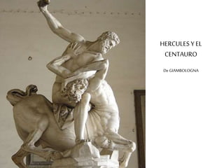 HERCULES Y EL 
CENTAURO 
De GIAMBOLOGNA 
 