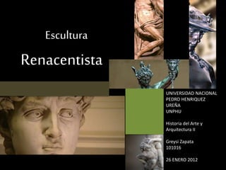 Escultura 
Renacentista 
UNIVERSIDAD NACIONAL 
PEDRO HENRIQUEZ 
UREÑA 
UNPHU 
Historia del Arte y 
Arquitectura II 
Greysi Zapata 
101016 
26 ENERO 2012 

