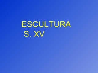ESCULTURA S. XV 