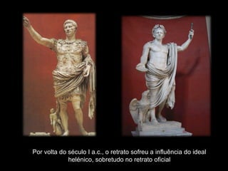 Imperador Claudio
Imperador Octavio Cesar a.c., o retrato sofreu a influência do ideal
Por volta do século I
Augusto

helénico, sobretudo no retrato oficial

 