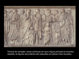 Técnica de narração: cenas contínuas em que a figura principal se encontra
repetida; as figuras secundárias são colocadas em planos mais recuados.

 