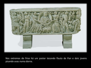 Nos extremos do friso há um pastor tocando flauta de Pan e dois jovens
pisando uvas numa dorna.

 