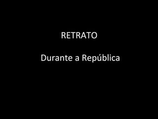RETRATO
Durante a República

 