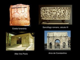 Estela funerária

Altar Ara Pacis

Sarcófago romano, século III

Arco de Constantino

 