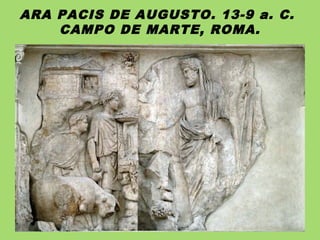 ARA PACIS DE AUGUSTO. 13-9 a. C.
CAMPO DE MARTE, ROMA.
 