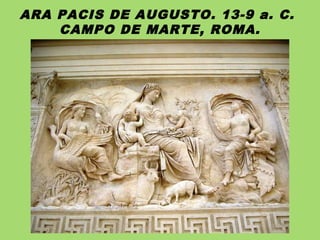 ARA PACIS DE AUGUSTO. 13-9 a. C.
CAMPO DE MARTE, ROMA.
 
