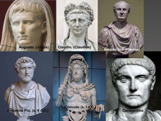 Augusto, (Julios) Claudio, (Claudios)
Vespasiano (Flavios)
Antonino Pío, (s. II d.C.)
Cómodo (s. I d.C.)
Constantino
 