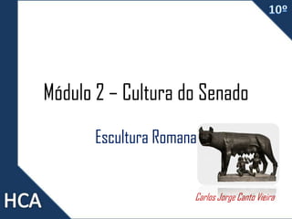 Módulo 2 – Cultura do Senado
Escultura Romana
Carlos Jorge Canto Vieira

 