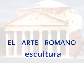 EL ARTE ROMANO
escultura
 