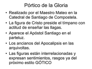Pórtico de la Gloria <ul><li>Realizado por el Maestro Mateo en la Catedral de Santiago de Compostela. </li></ul><ul><li>La...