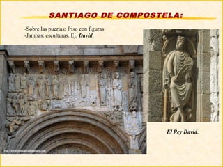 SANTIAGO DE COMPOSTELA:
-Sobre las puertas: friso con figuras
-Jambas: esculturas. Ej. David.




                                        El Rey David.
 