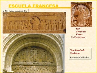 ESCUELA FRANCESA
s. XI: Primeros ejemplos




                               Sain
                               Gernis les
                               Fonts:
                           Ya Pantócrator




                           San Sermin de
                           Toulouse:
                           Escultor: Guilduino.
 