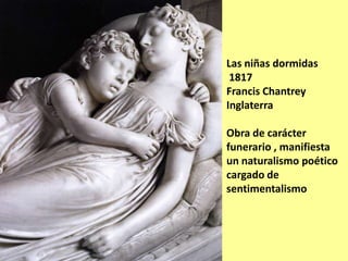 Las niñas dormidas
1817
Francis Chantrey
Inglaterra
Obra de carácter
funerario , manifiesta
un naturalismo poético
cargado...
