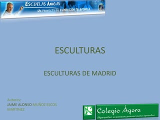 ESCULTURAS

                 ESCULTURAS DE MADRID


Autores:
JAIME ALONSO MUÑOZ ESCOS
MARTINEZ
 