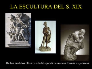 LA ESCULTURA DEL S. XIX De los modelos clásicos a la búsqueda de nuevas formas expresivas 