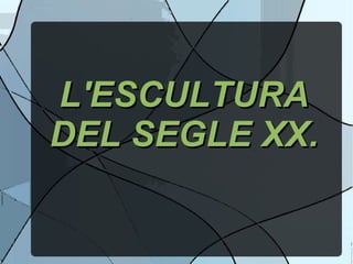 L'ESCULTURA DEL SEGLE XX. 